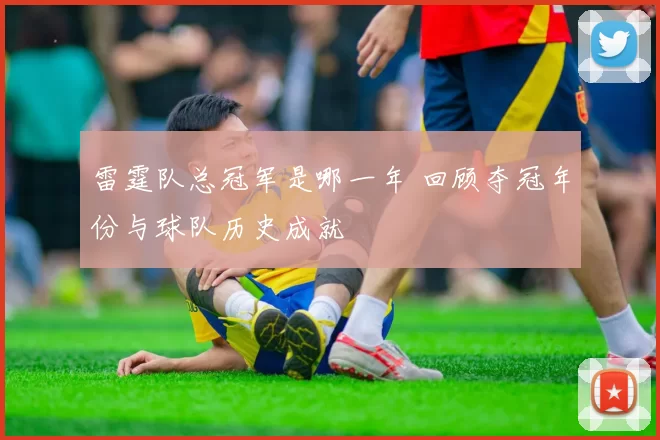 雷霆队总冠军是哪一年 回顾夺冠年份与球队历史成就