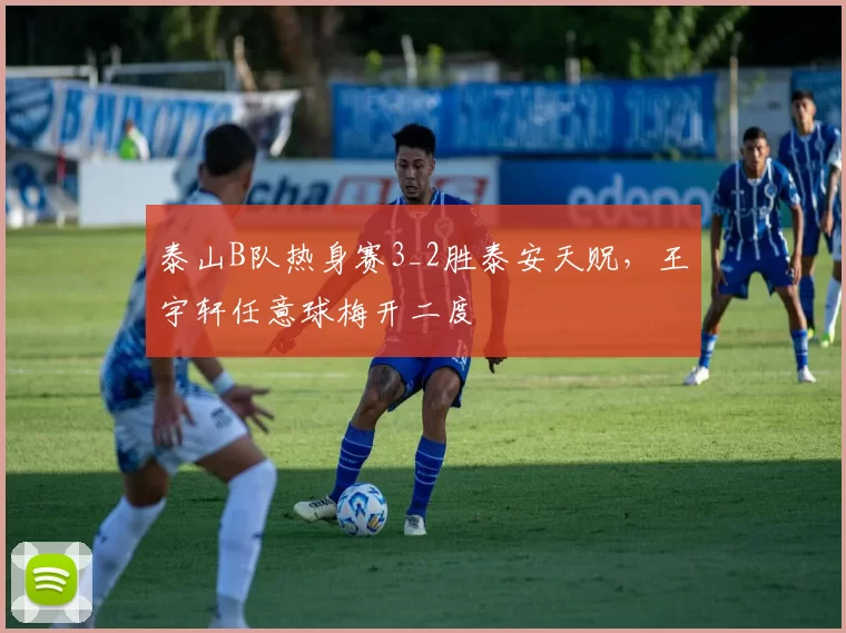 泰山B队热身赛3_2胜泰安天贶，王宇轩任意球梅开二度