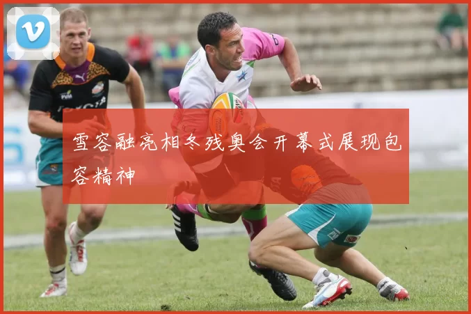 雪容融亮相冬残奥会开幕式展现包容精神