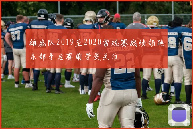雄鹿队2019至2020常规赛战绩领跑东部季后赛前景受关注