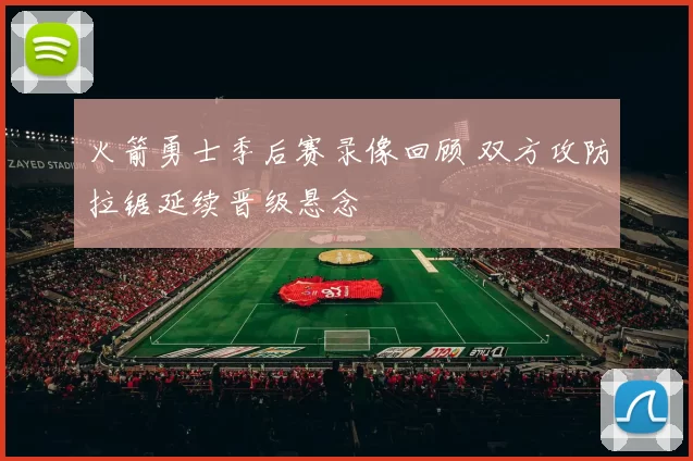 火箭勇士季后赛录像回顾 双方攻防拉锯延续晋级悬念