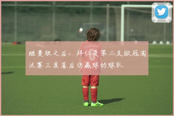 继曼联之后，拜仁是第二支欧冠淘汰赛三度落后仍赢球的球队