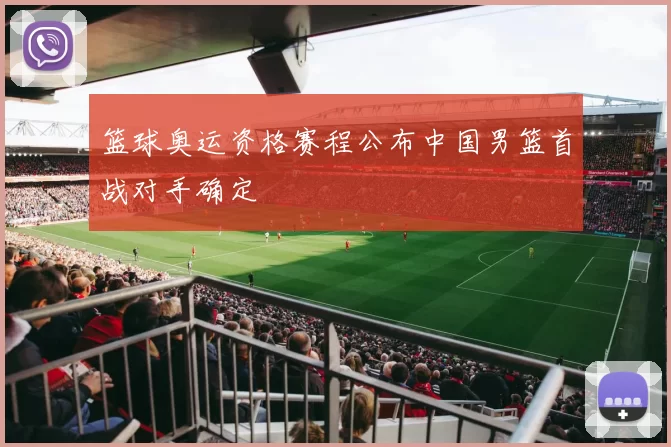 篮球奥运资格赛程公布中国男篮首战对手确定