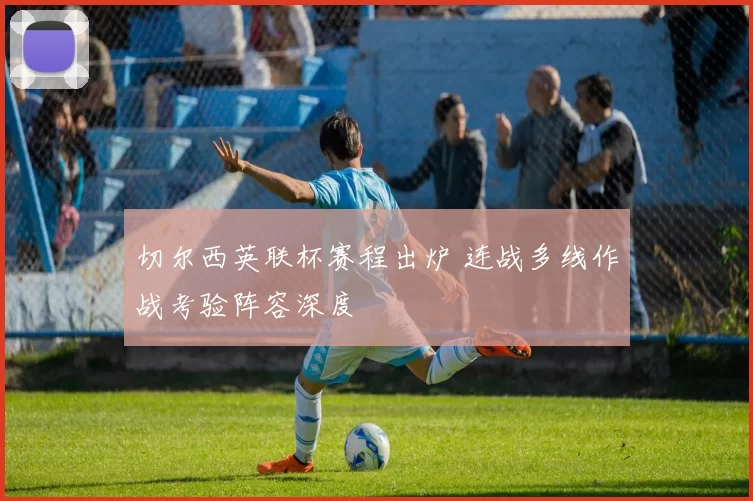 切尔西英联杯赛程出炉 连战多线作战考验阵容深度