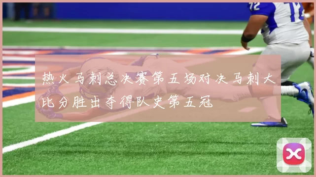 热火马刺总决赛第五场对决马刺大比分胜出夺得队史第五冠