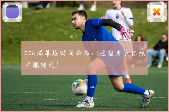 nba揭幕战时间公布，这些看点你绝不能错过！