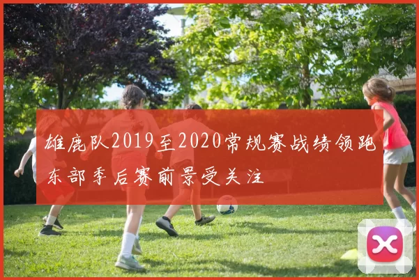雄鹿队2019至2020常规赛战绩领跑东部季后赛前景受关注