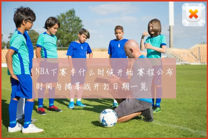 NBA下赛季什么时候开始 赛程公布时间与揭幕战开打日期一览