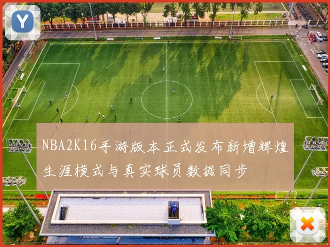 NBA2K16手游版本正式发布新增辉煌生涯模式与真实球员数据同步