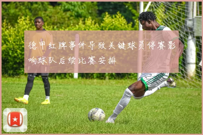 德甲红牌事件导致关键球员停赛影响球队后续比赛安排