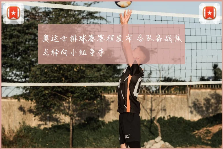 奥运会排球赛赛程发布 各队备战焦点转向小组争夺