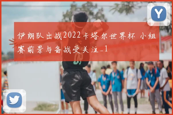 伊朗队出战2022卡塔尔世界杯 小组赛前景与备战受关注_1