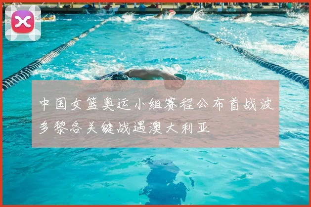中国女篮奥运小组赛程公布首战波多黎各关键战遇澳大利亚
