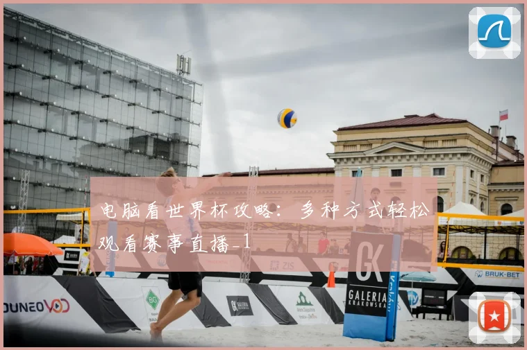 电脑看世界杯攻略：多种方式轻松观看赛事直播_1