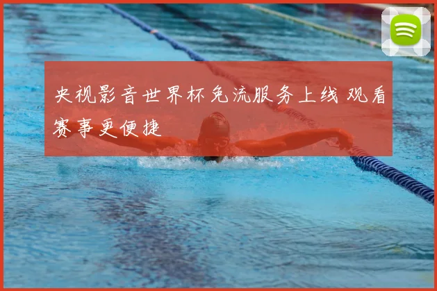 央视影音世界杯免流服务上线 观看赛事更便捷