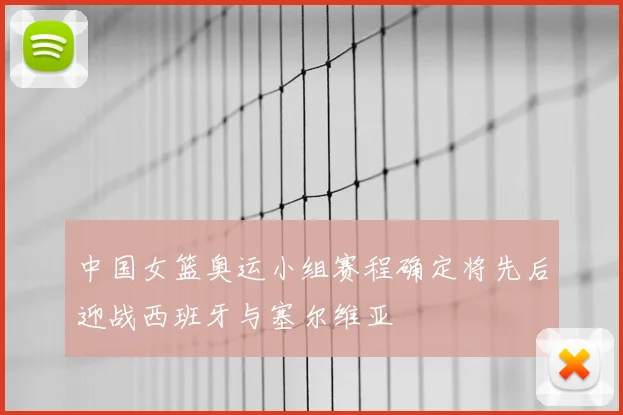中国女篮奥运小组赛程确定将先后迎战西班牙与塞尔维亚