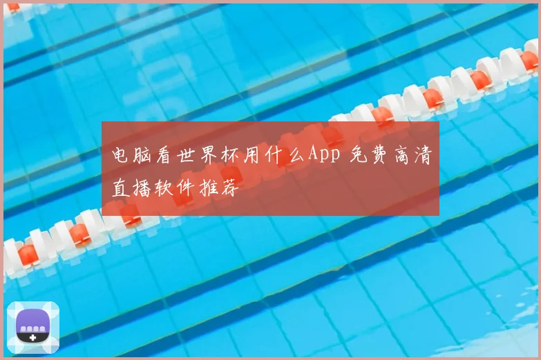 电脑看世界杯用什么App 免费高清直播软件推荐