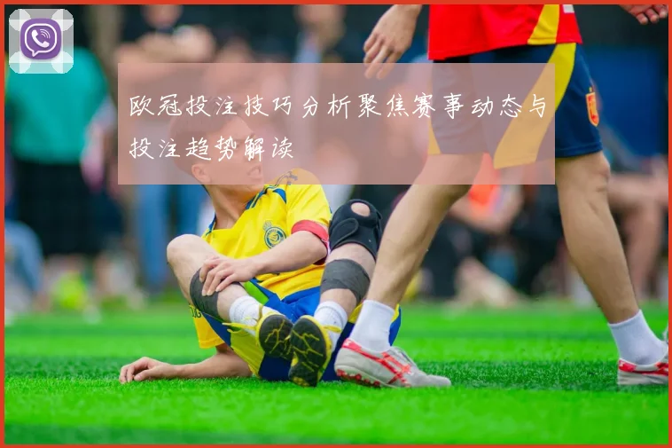欧冠投注技巧分析聚焦赛事动态与投注趋势解读